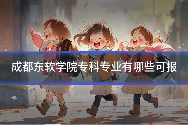 成都东软学院专科专业有哪些可报