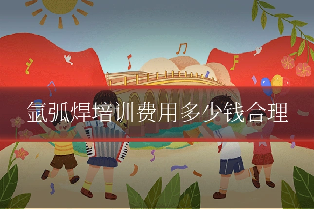 氩弧焊培训费用多少钱合理