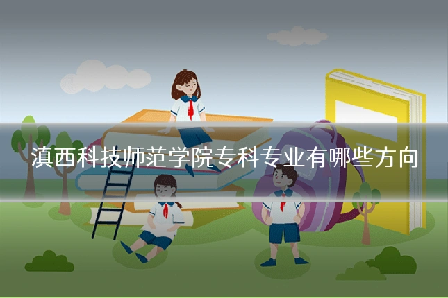 滇西科技师范学院专科专业有哪些方向