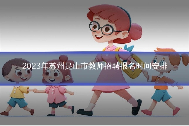 2023年苏州昆山市教师招聘报名时间安排