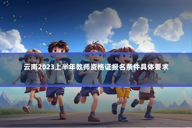 云南2023上半年教师资格证报名条件具体要求