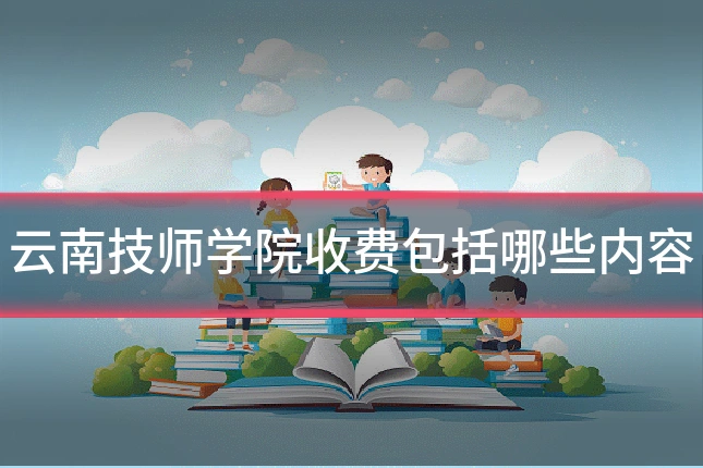 云南技师学院收费包括哪些内容