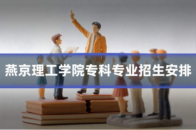 燕京理工学院专科专业招生安排