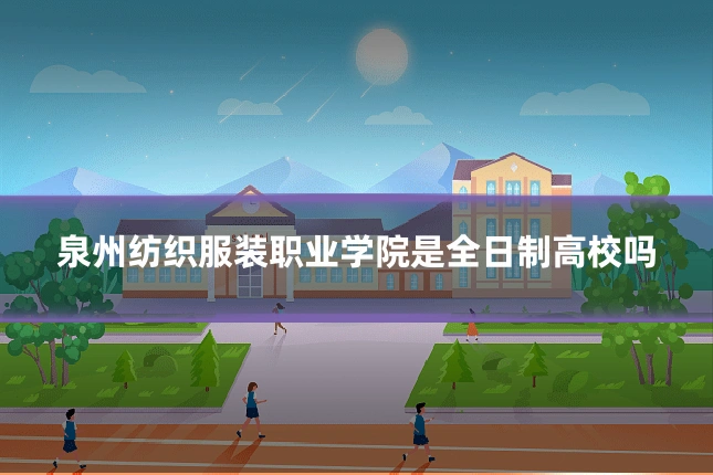 泉州纺织服装职业学院是全日制高校吗