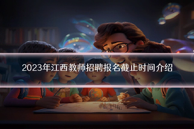 2023年江西教师招聘报名截止时间介绍