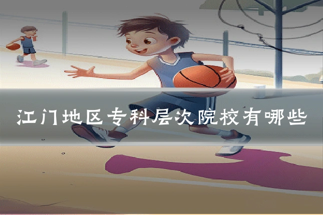 江门地区专科层次院校有哪些