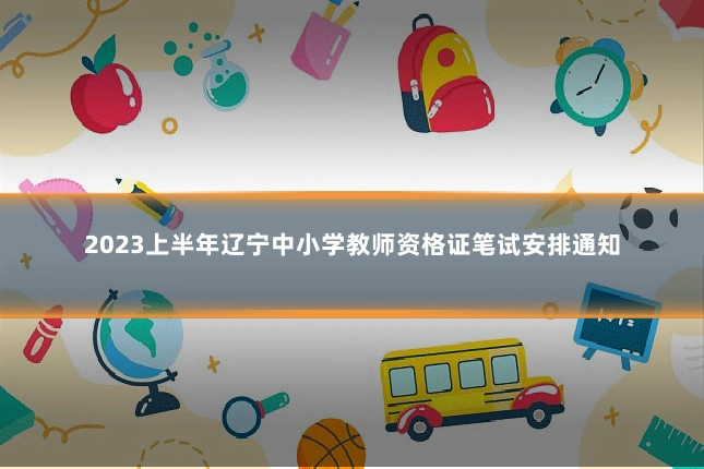 2023上半年辽宁中小学教师资格证笔试安排通知