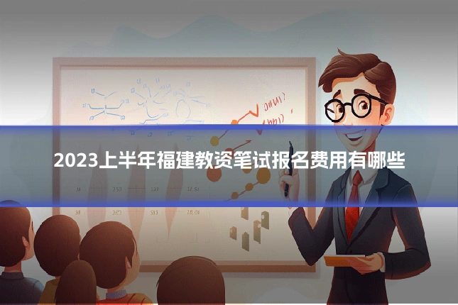 2023上半年福建教资笔试报名费用有哪些