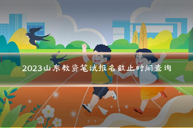 2023山东教资笔试报名截止时间查询
