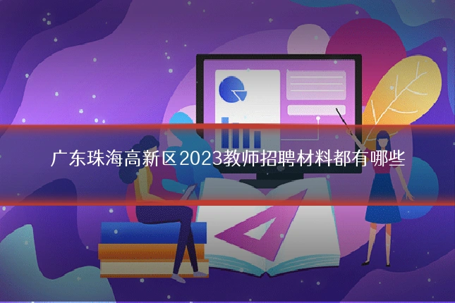广东珠海高新区2023教师招聘材料都有哪些
