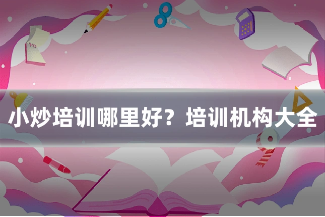 小炒培训哪里好?培训机构大全