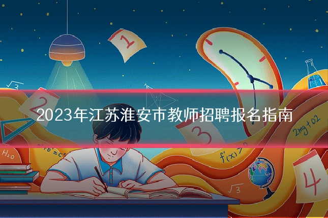 2023年江苏淮安市教师招聘报名指南