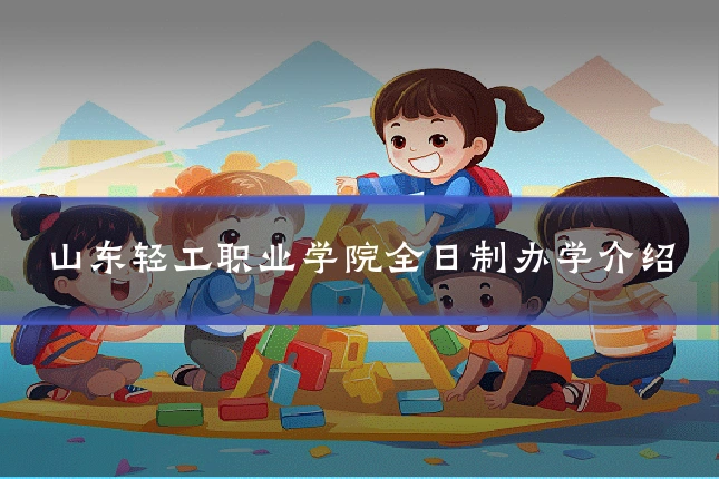 山东轻工职业学院全日制办学介绍