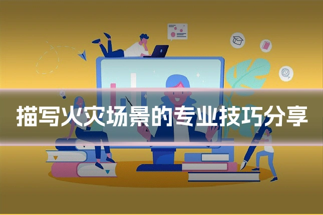 描写火灾场景的专业技巧分享