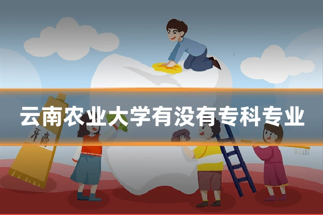 云南农业大学有没有专科专业