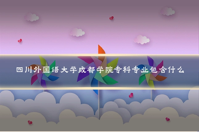 四川外国语大学成都学院专科专业包含什么
