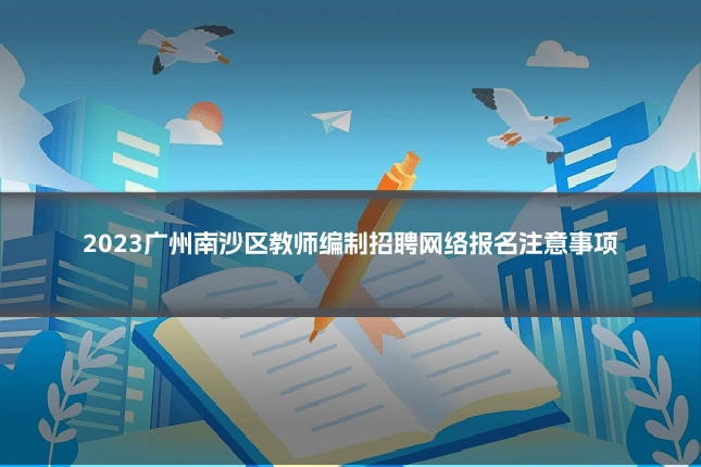 2023广州南沙区教师编制招聘网络报名注意事项