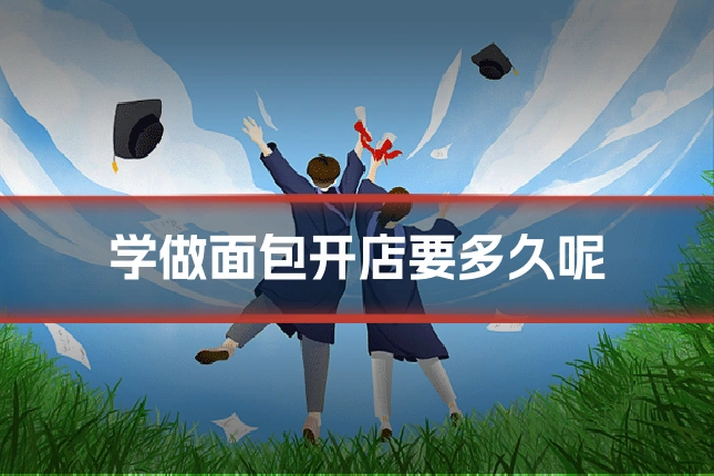 学做面包开店要多久呢