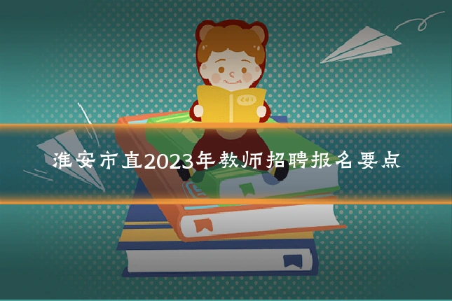 淮安市直2023年教师招聘报名要点
