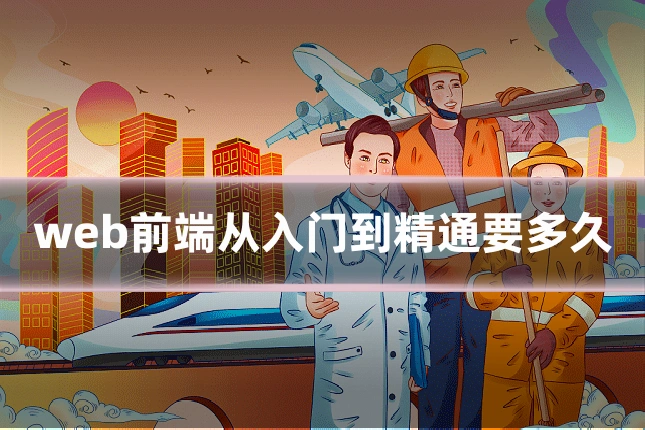 web前端从入门到精通要多久