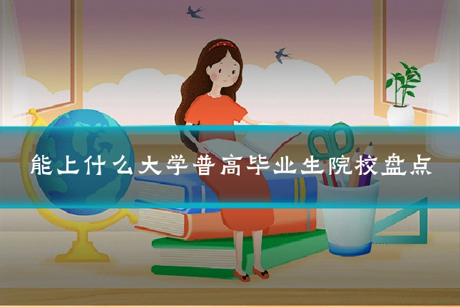 能上什么大学普高毕业生院校盘点