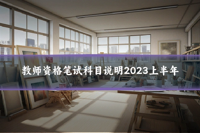 教师资格笔试科目说明2023上半年