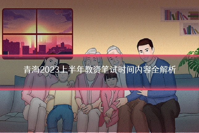 青海2023上半年教资笔试时间内容全解析