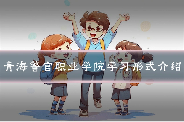 青海警官职业学院学习形式介绍