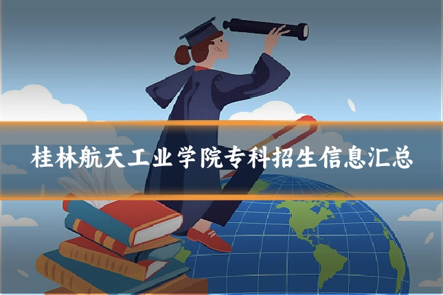 桂林航天工业学院专科招生信息汇总