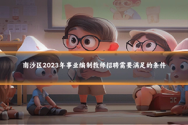 南沙区2023年事业编制教师招聘需要满足的条件