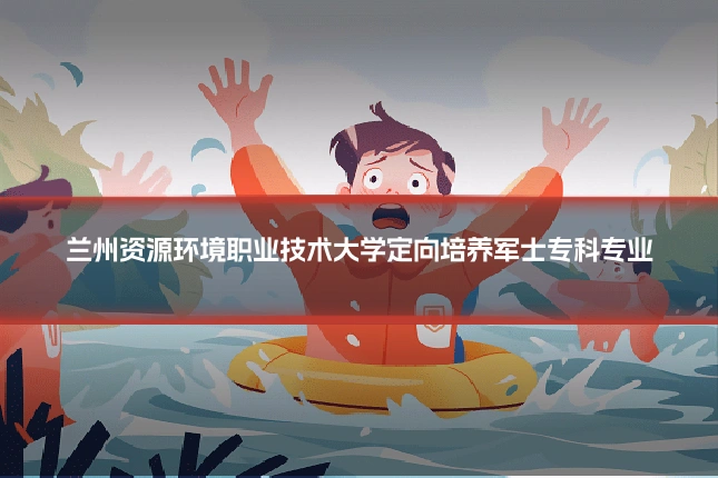 兰州资源环境职业技术大学定向培养军士专科专业