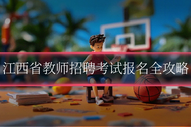 江西省教师招聘考试报名全攻略