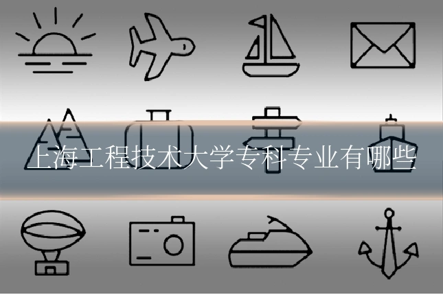 上海工程技术大学专科专业有哪些