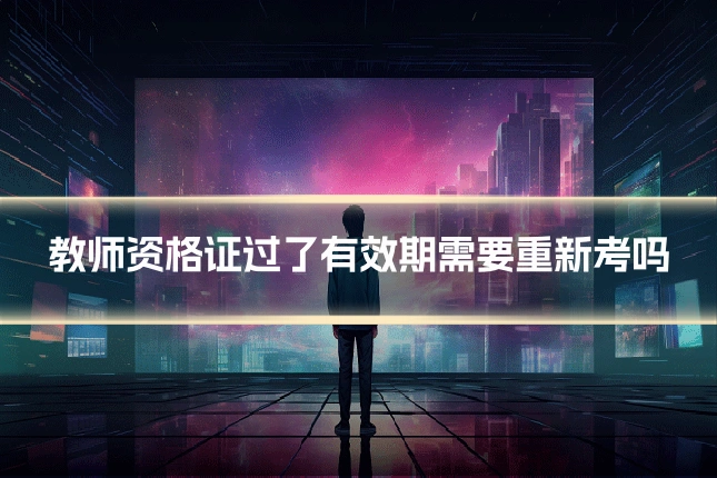 教师资格证过了有效期需要重新考吗