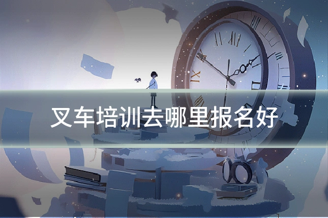 叉车培训去哪里报名好