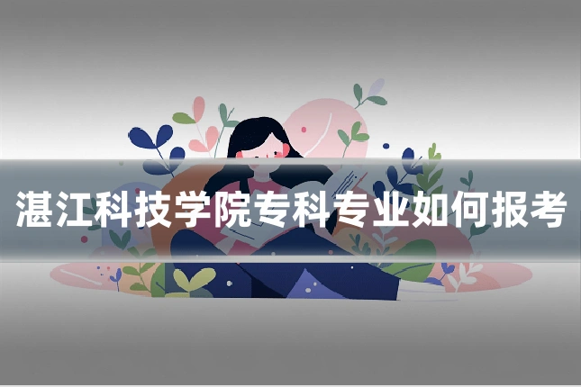 湛江科技学院专科专业如何报考