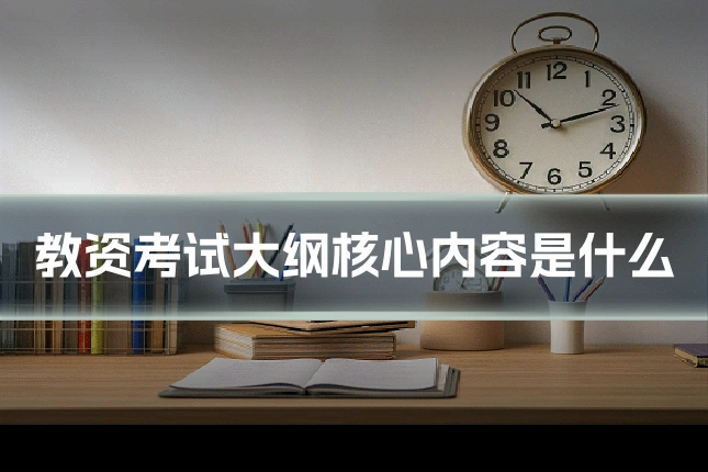 教资考试大纲核心内容是什么