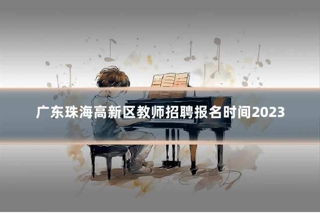广东珠海高新区教师招聘报名时间2023
