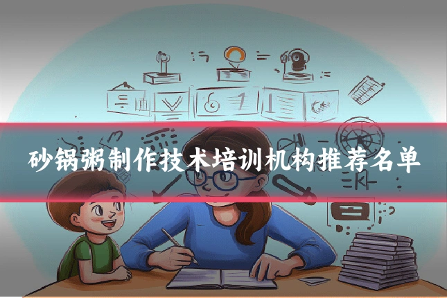 砂锅粥制作技术培训机构推荐名单