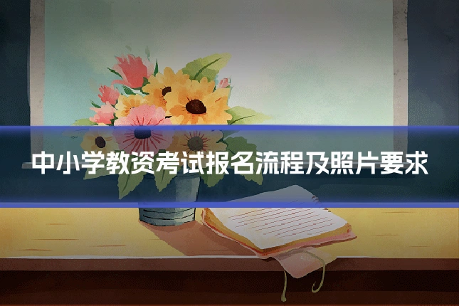 中小学教资考试报名流程及照片要求