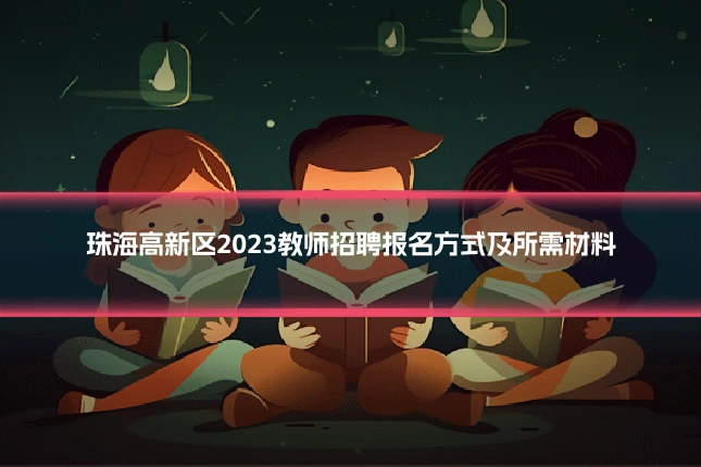 珠海高新区2023教师招聘报名方式及所需材料
