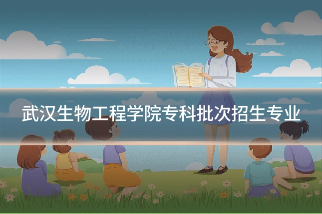 武汉生物工程学院专科批次招生专业