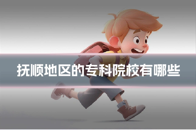 抚顺地区的专科院校有哪些