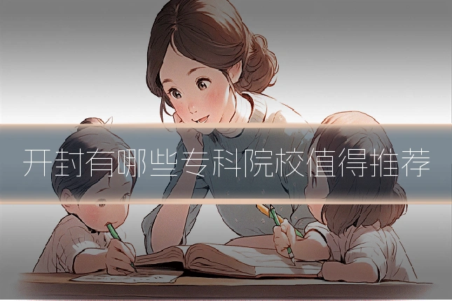 开封有哪些专科院校值得推荐