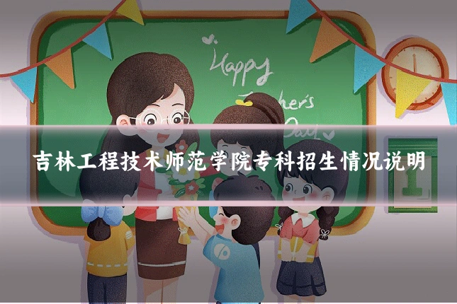 吉林工程技术师范学院专科招生情况说明