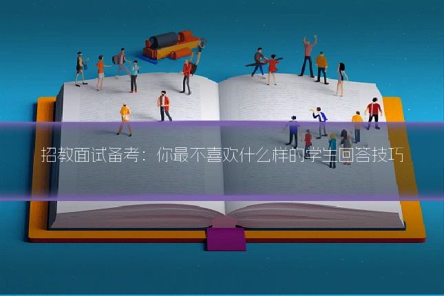 招教面试备考:你最不喜欢什么样的学生回答技巧