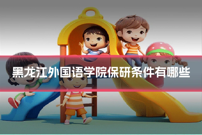 黑龙江外国语学院保研条件有哪些