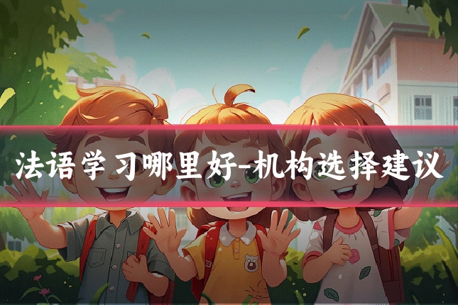 法语学习哪里好-机构选择建议