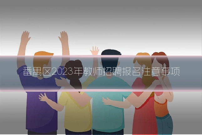 番禺区2023年教师招聘报名注意事项