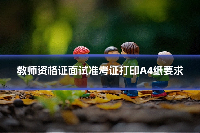 教师资格证面试准考证打印A4纸要求